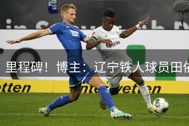 里程碑！博主：辽宁铁人球员田依浓达中国顶级联赛出场200场